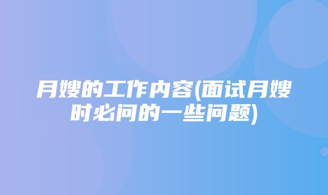 月嫂的工作内容(面试月嫂时必问的一些问题)