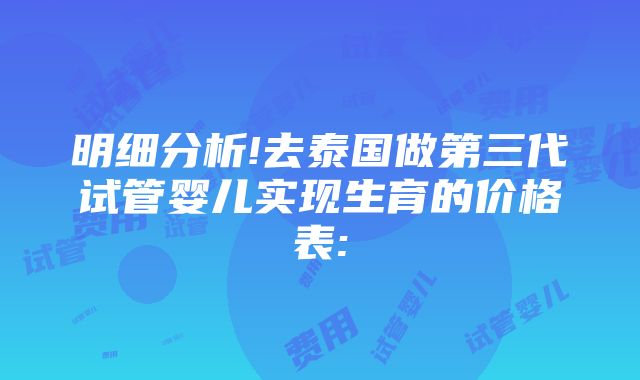 明细分析!去泰国做第三代试管婴儿实现生育的价格表: