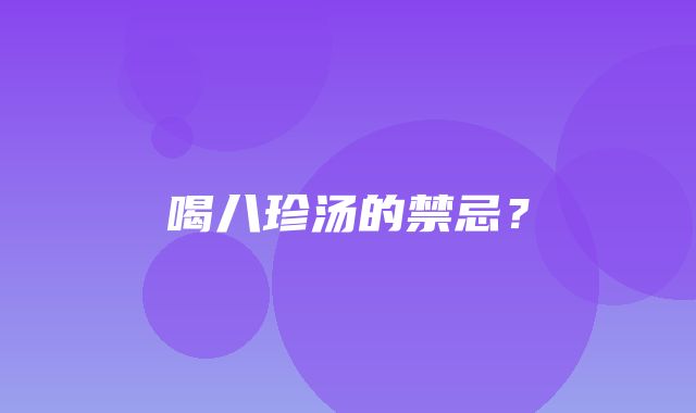 喝八珍汤的禁忌？