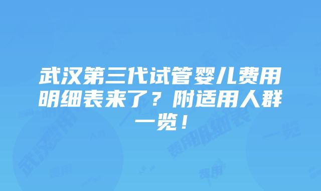 武汉第三代试管婴儿费用明细表来了？附适用人群一览！