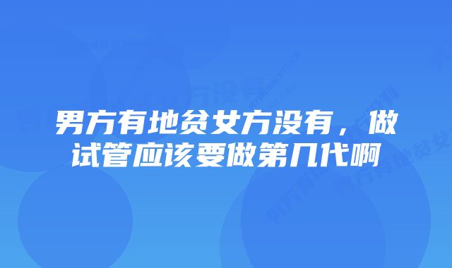 男方有地贫女方没有，做试管应该要做第几代啊