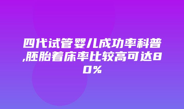 四代试管婴儿成功率科普,胚胎着床率比较高可达80%