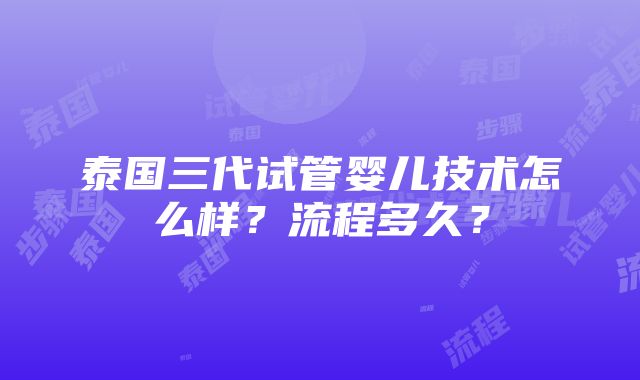 泰国三代试管婴儿技术怎么样？流程多久？