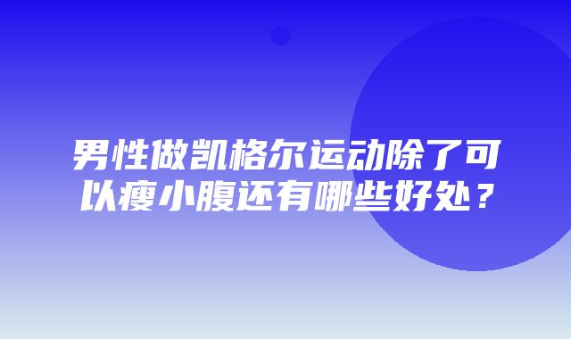 男性做凯格尔运动除了可以瘦小腹还有哪些好处？