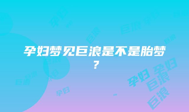 孕妇梦见巨浪是不是胎梦？