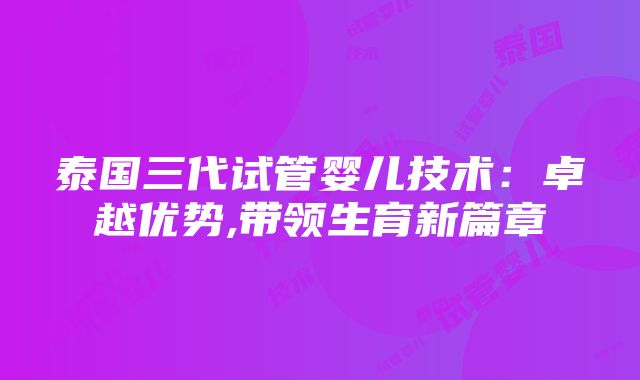 泰国三代试管婴儿技术：卓越优势,带领生育新篇章