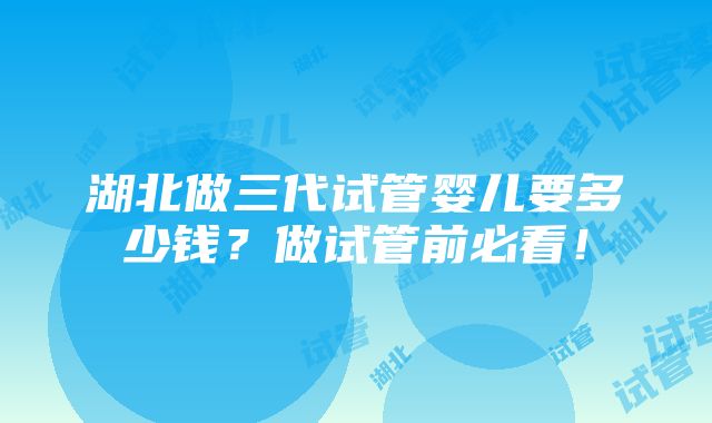 湖北做三代试管婴儿要多少钱？做试管前必看！