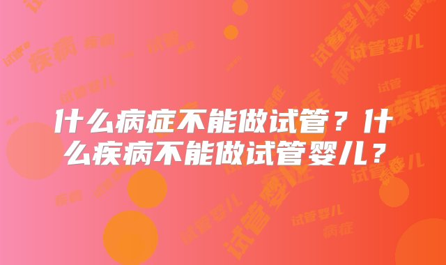 什么病症不能做试管？什么疾病不能做试管婴儿？