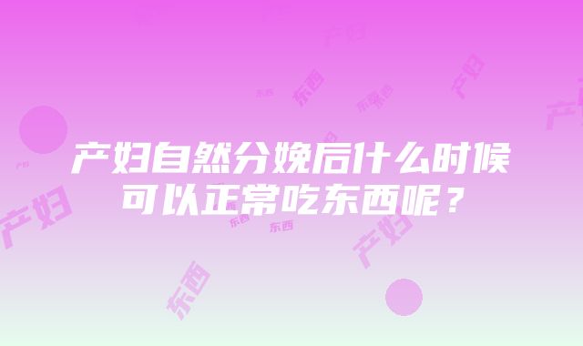 产妇自然分娩后什么时候可以正常吃东西呢？