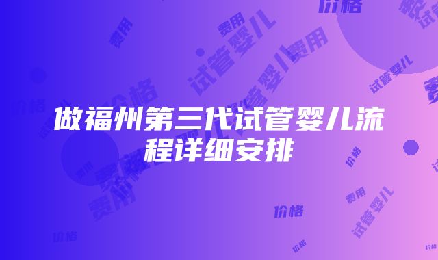 做福州第三代试管婴儿流程详细安排