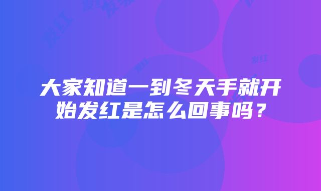 大家知道一到冬天手就开始发红是怎么回事吗？