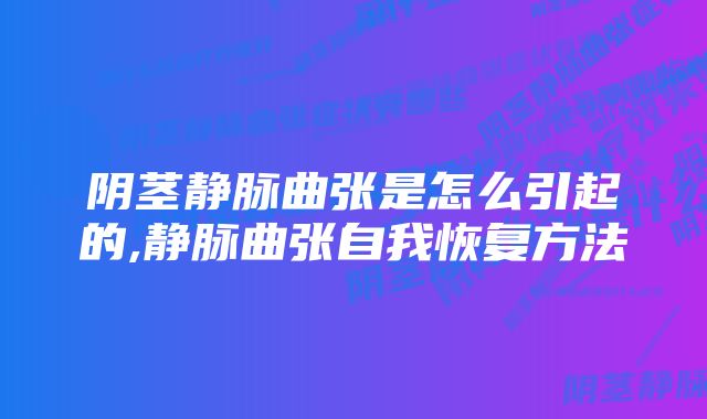 阴茎静脉曲张是怎么引起的,静脉曲张自我恢复方法