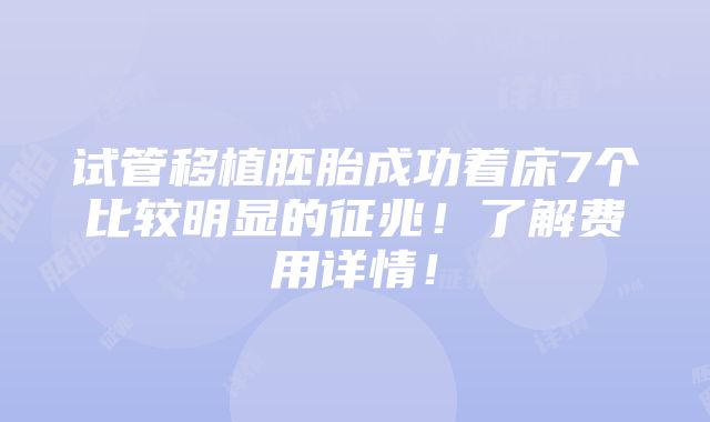 试管移植胚胎成功着床7个比较明显的征兆！了解费用详情！