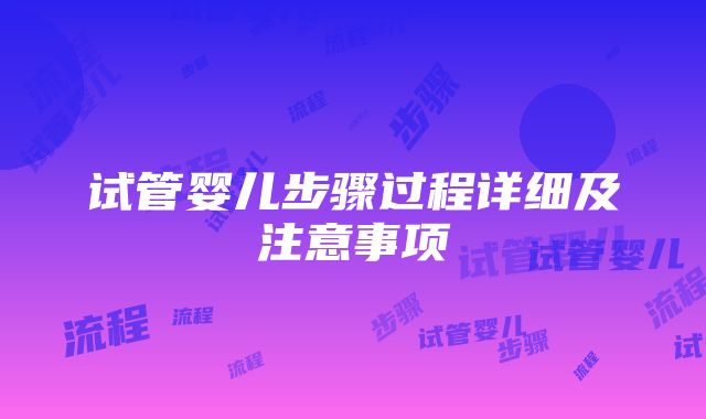 试管婴儿步骤过程详细及注意事项