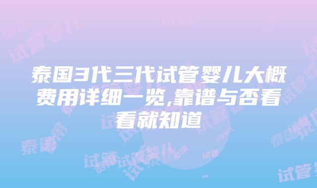 泰国3代三代试管婴儿大概费用详细一览,靠谱与否看看就知道