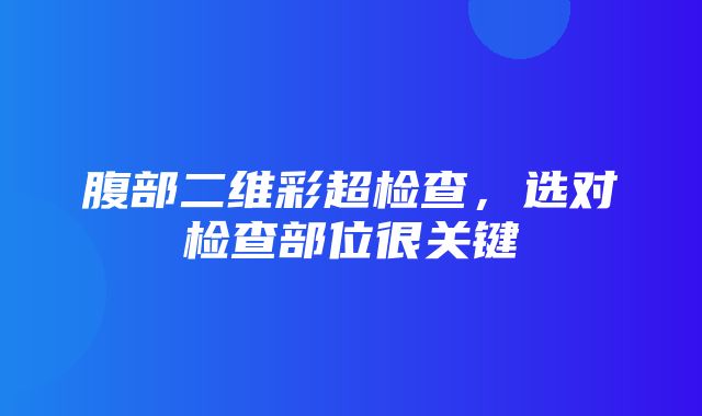 腹部二维彩超检查，选对检查部位很关键