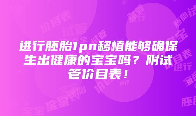 进行胚胎1pn移植能够确保生出健康的宝宝吗？附试管价目表！