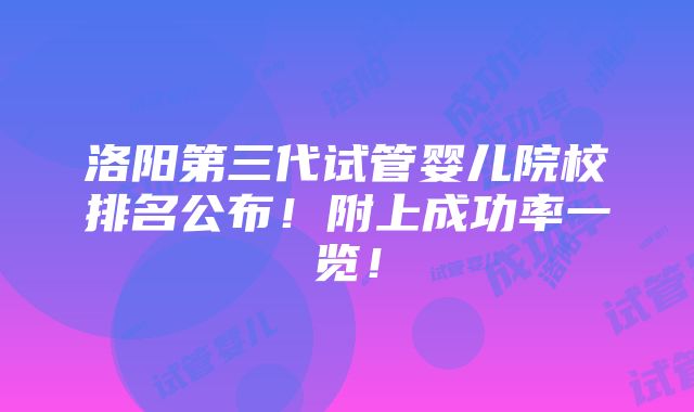 洛阳第三代试管婴儿院校排名公布！附上成功率一览！