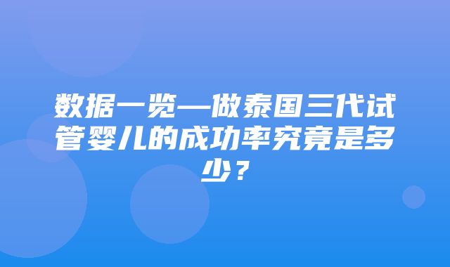 数据一览—做泰国三代试管婴儿的成功率究竟是多少？