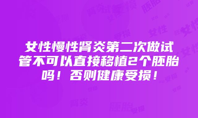 女性慢性肾炎第二次做试管不可以直接移植2个胚胎吗！否则健康受损！