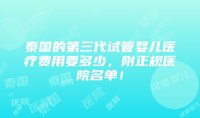 泰国的第三代试管婴儿医疗费用要多少，附正规医院名单！