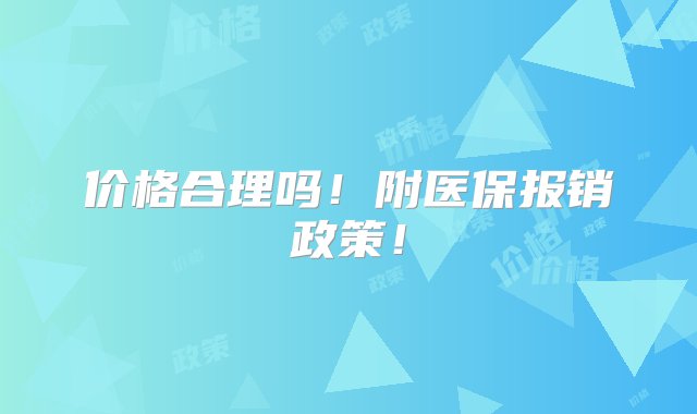 价格合理吗！附医保报销政策！