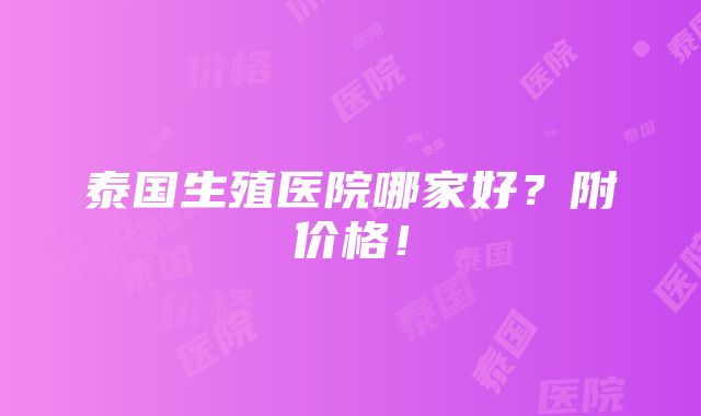 泰国生殖医院哪家好？附价格！