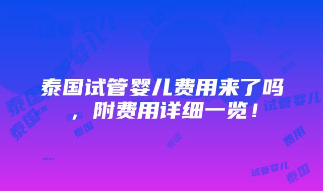 泰国试管婴儿费用来了吗，附费用详细一览！