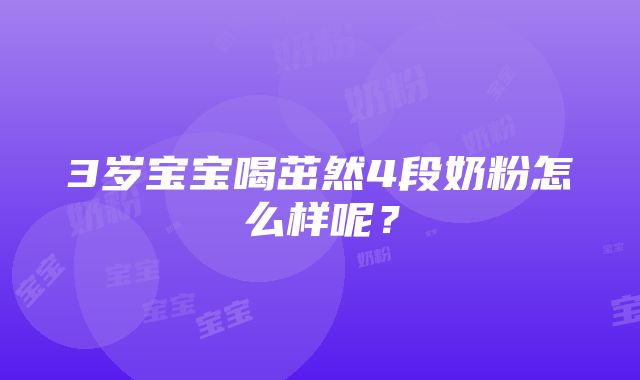 3岁宝宝喝茁然4段奶粉怎么样呢？