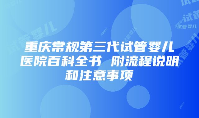 重庆常规第三代试管婴儿医院百科全书 附流程说明和注意事项