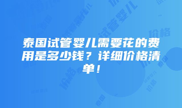 泰国试管婴儿需要花的费用是多少钱？详细价格清单！