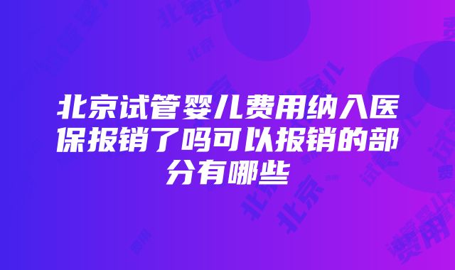 北京试管婴儿费用纳入医保报销了吗可以报销的部分有哪些