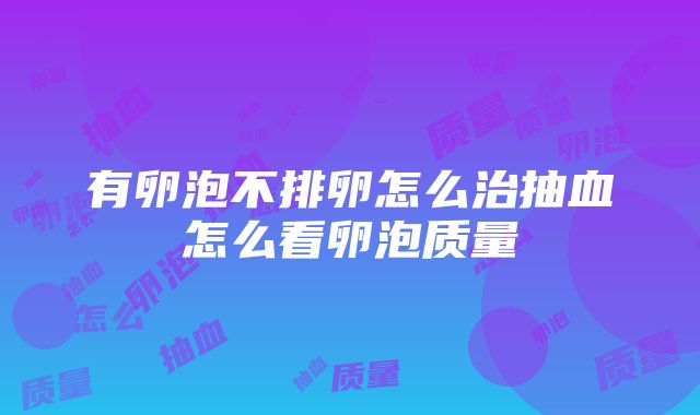 有卵泡不排卵怎么治抽血怎么看卵泡质量