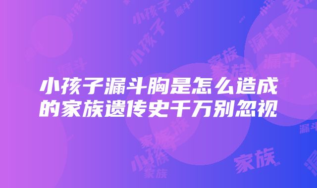 小孩子漏斗胸是怎么造成的家族遗传史千万别忽视