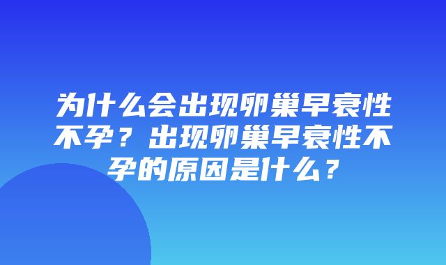 为什么会出现卵巢早衰性不孕？出现卵巢早衰性不孕的原因是什么？