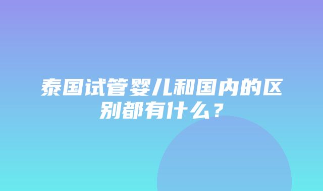 泰国试管婴儿和国内的区别都有什么？