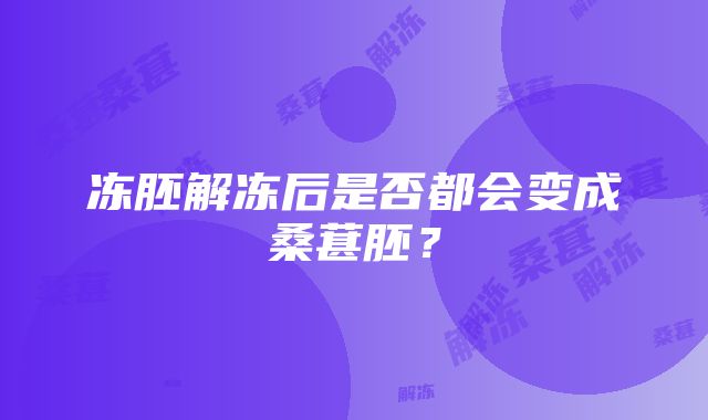 冻胚解冻后是否都会变成桑葚胚？