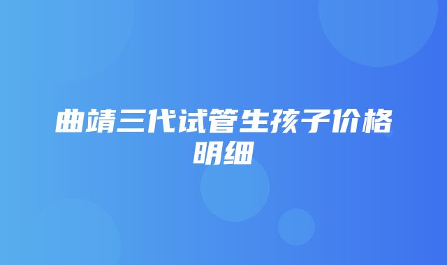 曲靖三代试管生孩子价格明细