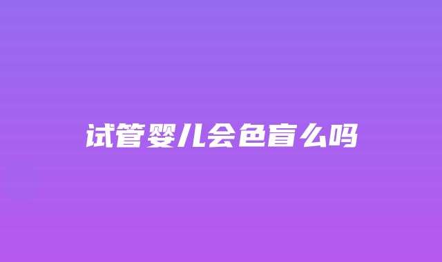 试管婴儿会色盲么吗