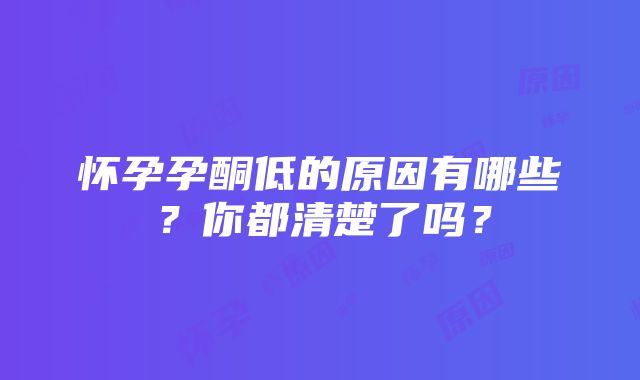 怀孕孕酮低的原因有哪些？你都清楚了吗？