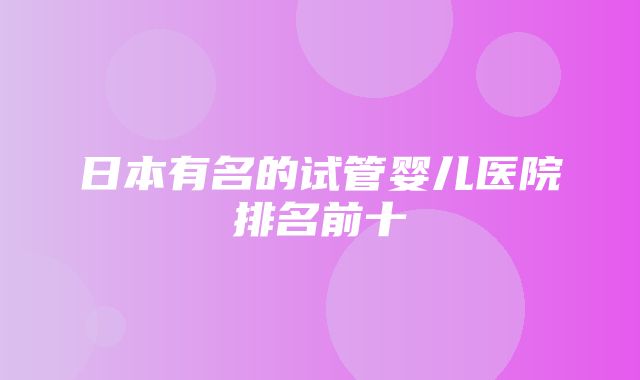 日本有名的试管婴儿医院排名前十