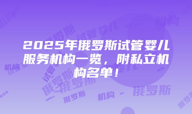 2025年俄罗斯试管婴儿服务机构一览，附私立机构名单！