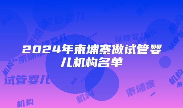 2024年柬埔寨做试管婴儿机构名单