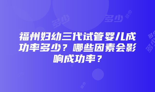 福州妇幼三代试管婴儿成功率多少？哪些因素会影响成功率？