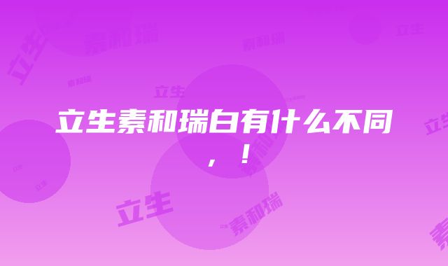 立生素和瑞白有什么不同，！