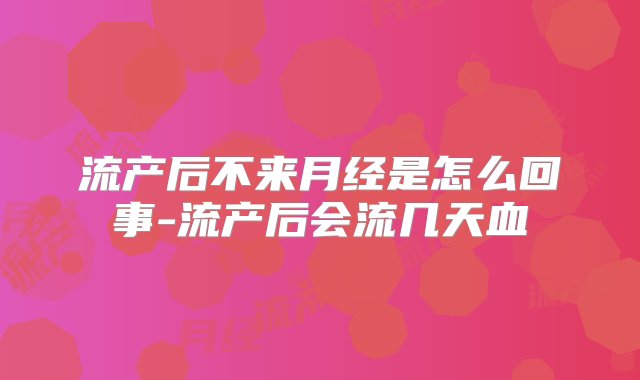 流产后不来月经是怎么回事-流产后会流几天血