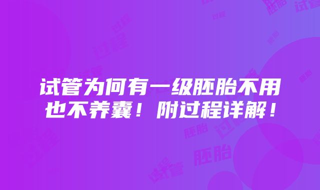 试管为何有一级胚胎不用也不养囊！附过程详解！