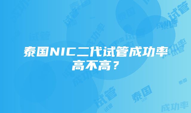 泰国NIC二代试管成功率高不高？