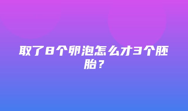 取了8个卵泡怎么才3个胚胎？