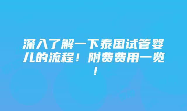 深入了解一下泰国试管婴儿的流程！附费费用一览！